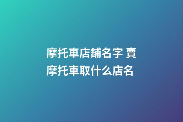 摩托車店鋪名字 賣摩托車取什么店名-第1張-店鋪起名-玄機派